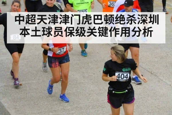 中超天津津门虎巴顿绝杀深圳本土球员保级关键作用分析