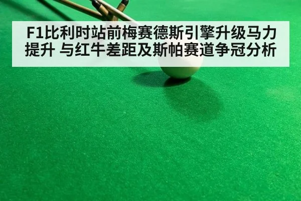 F1比利时站前梅赛德斯引擎升级马力提升 与红牛差距及斯帕赛道争冠分析