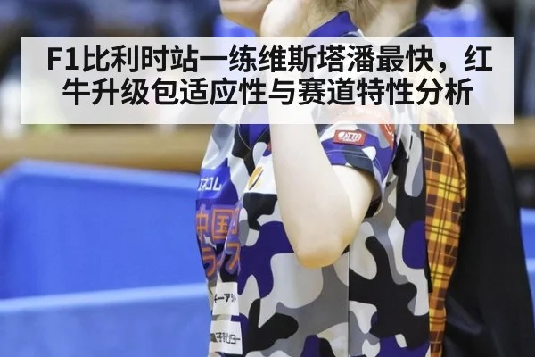 F1比利时站一练维斯塔潘最快，红牛升级包适应性与赛道特性分析