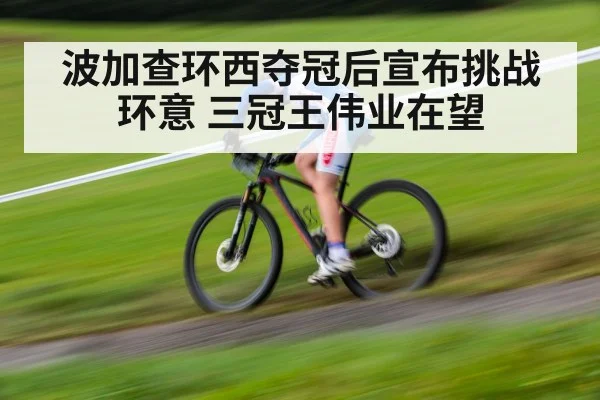 波加查环西夺冠后宣布挑战环意 三冠王伟业在望
