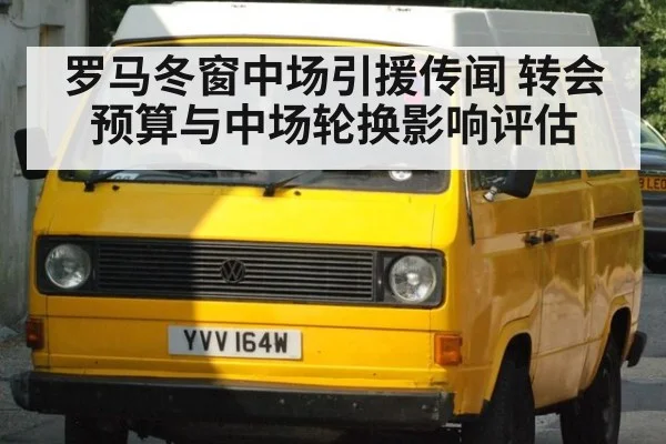 罗马冬窗中场引援传闻 转会预算与中场轮换影响评估