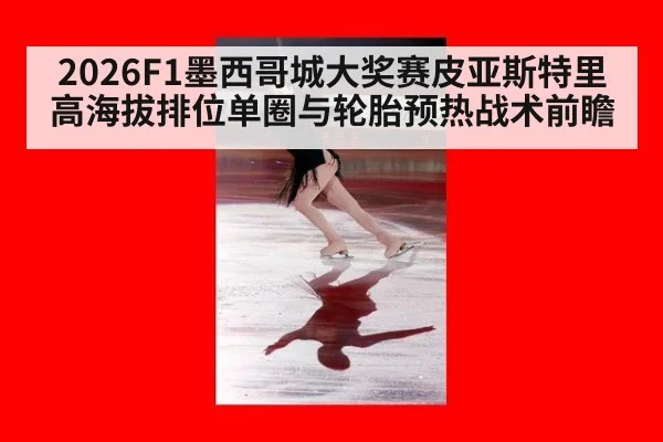 2026F1墨西哥城大奖赛皮亚斯特里高海拔排位单圈与轮胎预热战术前瞻