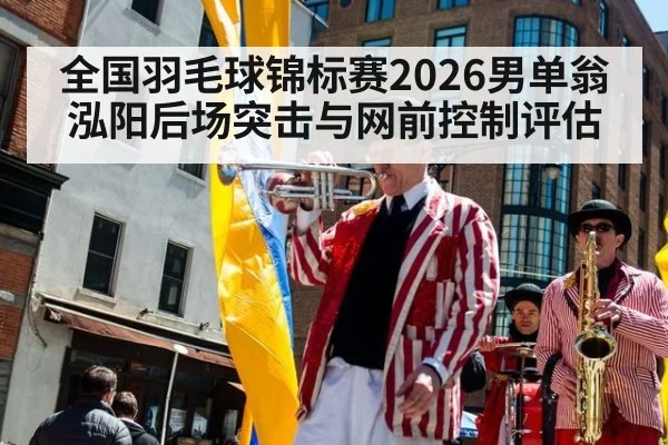 全国羽毛球锦标赛2026男单翁泓阳后场突击与网前控制评估