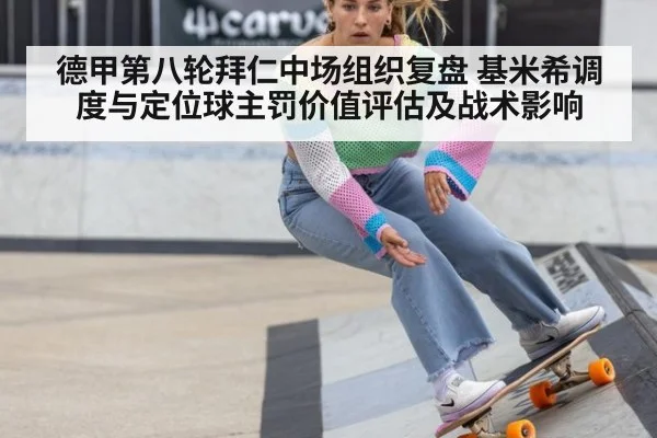 德甲第八轮拜仁中场组织复盘 基米希调度与定位球主罚价值评估及战术影响